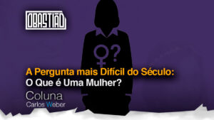 A Pergunta do Século: O Que é Uma Mulher?